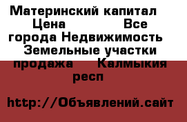 Материнский капитал  › Цена ­ 40 000 - Все города Недвижимость » Земельные участки продажа   . Калмыкия респ.